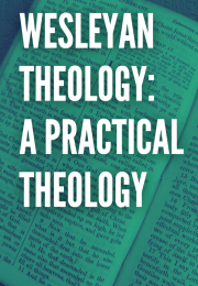 WESLEYAN THEOLOGY: A PRACTICAL THEOLOGY 