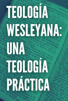 TEOLOGÍA WESLEYANA: UNA TEOLOGÍA PRÁCTICA